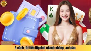 Hướng dẫn 3 cách rút tiền Hipclub nhanh chóng, an toàn