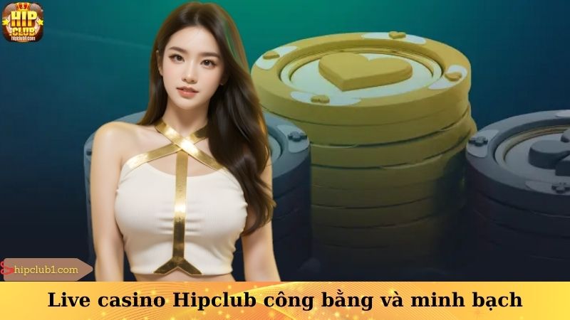 Live casino Hipclub công bằng và minh bạch