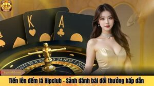 Tiến lên đếm lá Hipclub - Sảnh đánh bài đổi thưởng hấp dẫn