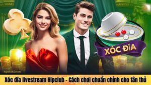 Xóc đĩa livestream Hipclub - Cách chơi chuẩn chỉnh cho tân thủ